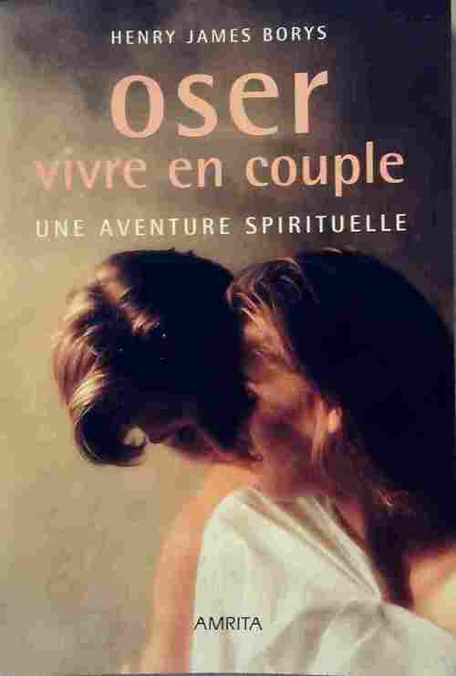 Oser vivre en couple. Une aventure spirituelle - Henry James Borys
