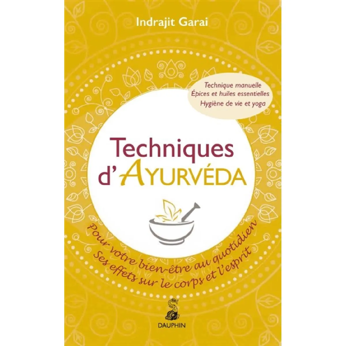 Techniques d'Ayurveda pour votre bien-être quotidien : ses effets sur le corps et l'esprit : technique manuelle, épices et huiles essentielles, hygiène de vie et yoga